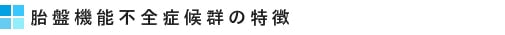 胎盤機能不全症候群の特徴